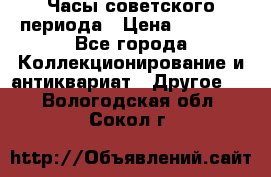 Часы советского периода › Цена ­ 3 999 - Все города Коллекционирование и антиквариат » Другое   . Вологодская обл.,Сокол г.